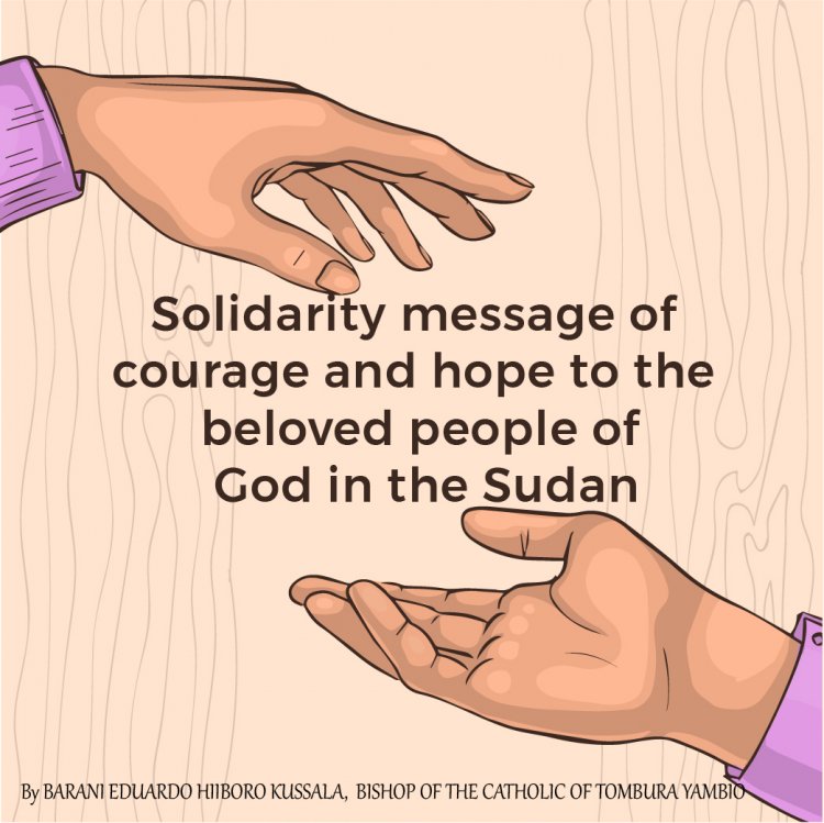 Solidarity message of courage and hope to the beloved people of God in the Sudan by Barani Eduardo Hiiboro Kussala Hiiboro, Bishop of the Catholic Diocese Of Tombura-Yambio, South Sudan